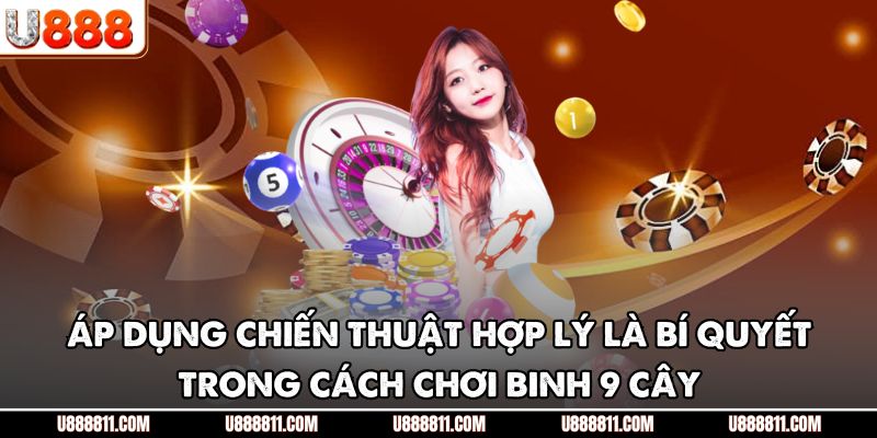 Cách Chơi Binh 9 Cây U888 - Hướng Dẫn Chi Tiết Cho Người Mới 4 Áp dụng chiến thuật hợp lý là bí quyết trong cách chơi binh 9 cây