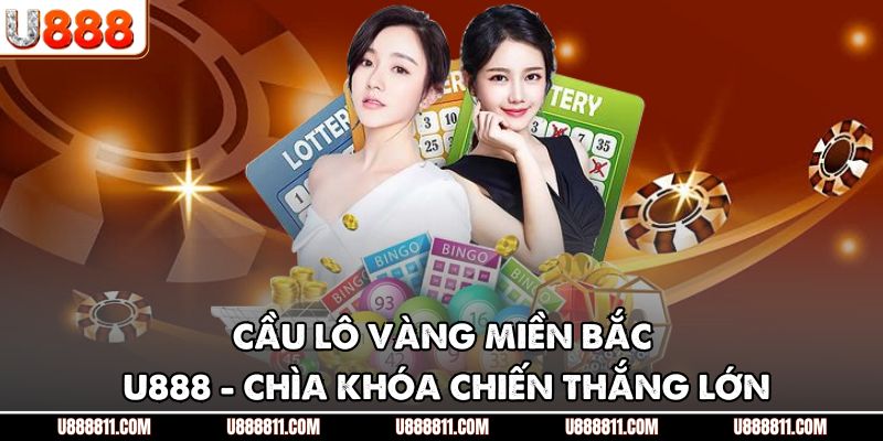Cầu Lô Vàng Miền Bắc U888 - Chìa Khóa Chiến Thắng Lớn 1 Cầu Lô Vàng Miền Bắc U888 - Chìa Khóa Chiến Thắng Lớn