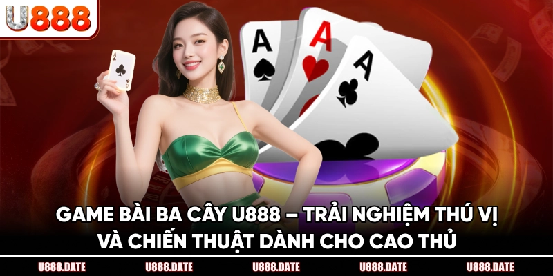 Game Bài Ba Cây U888 – Trải Nghiệm Thú Vị Và Chiến Thuật 1 Game Bài Ba Cây U888 – Trải Nghiệm Thú Vị Và Chiến Thuật