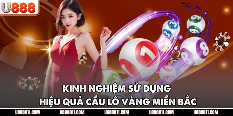 Cầu Lô Vàng Miền Bắc U888 - Chìa Khóa Chiến Thắng Lớn 4 Kinh nghiệm sử dụng hiệu quả cầu lô vàng miền bắc