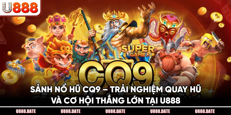 Sảnh Nổ Hũ CQ9 – Trải Nghiệm Quay Hũ Và Thắng Lớn Tại U888 1 Sảnh Nổ Hũ CQ9 – Trải Nghiệm Quay Hũ Và Thắng Lớn Tại U888
